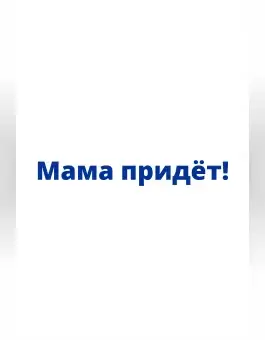 МАМА ПРИДЁТ!